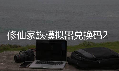 修仙 修仙家享汇族模最新总礼包家族拟器器兑大全模拟码分换码