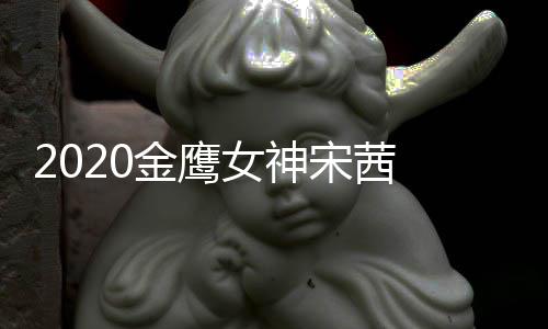 金鹰计排女神端票名第一宋茜 双数累
